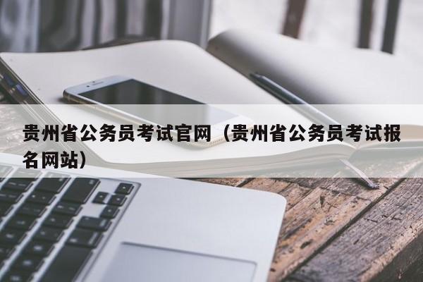 贵州省公务员考试官网（贵州省公务员考试报名网站）