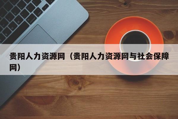 贵阳人力资源网（贵阳人力资源网与社会保障网）