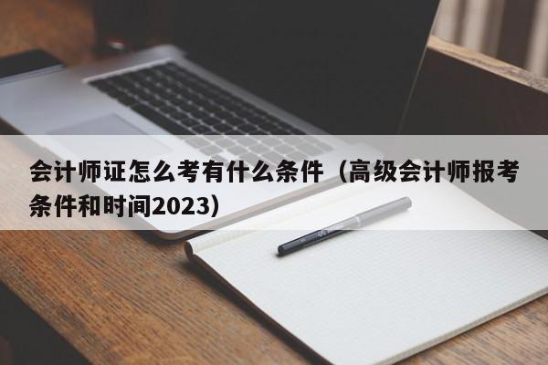 会计师证怎么考有什么条件（高级会计师报考条件和时间2023）