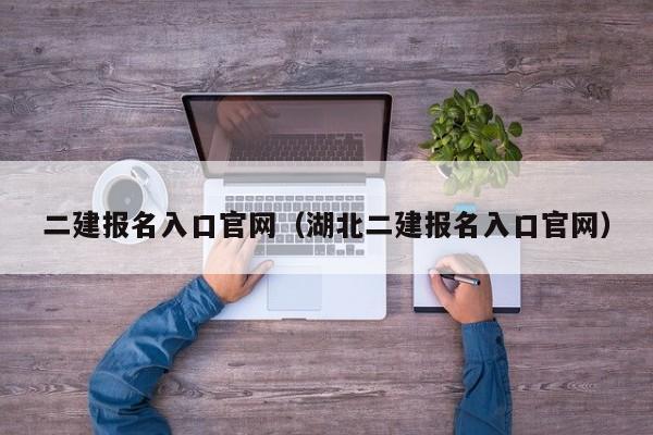 二建报名入口官网（湖北二建报名入口官网）